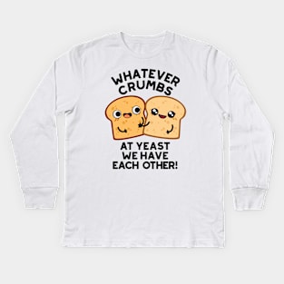 Whatever Crumbs At Yeast We Have Each Other Bread Pun Kids Long Sleeve T-Shirt